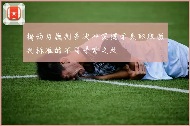 梅西与裁判多次冲突揭示美职联裁判标准的不同寻常之处