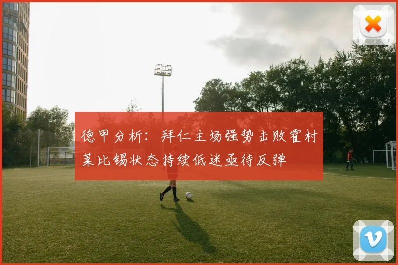 德甲分析：拜仁主场强势击败霍村莱比锡状态持续低迷亟待反弹