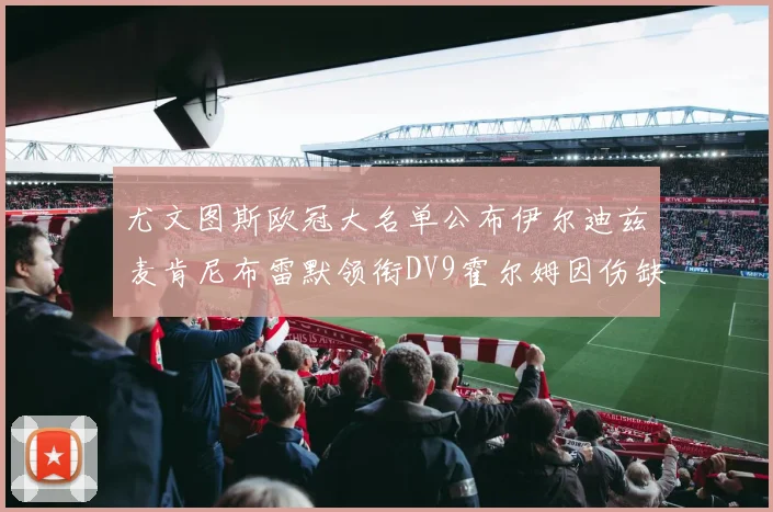 尤文图斯欧冠大名单公布伊尔迪兹麦肯尼布雷默领衔DV9霍尔姆因伤缺席