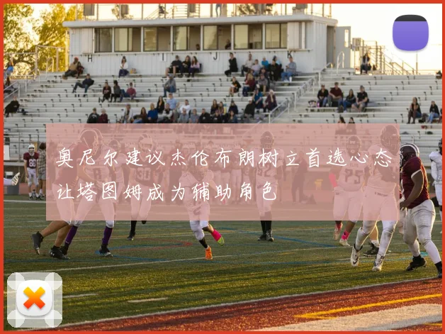 奥尼尔建议杰伦布朗树立首选心态让塔图姆成为辅助角色