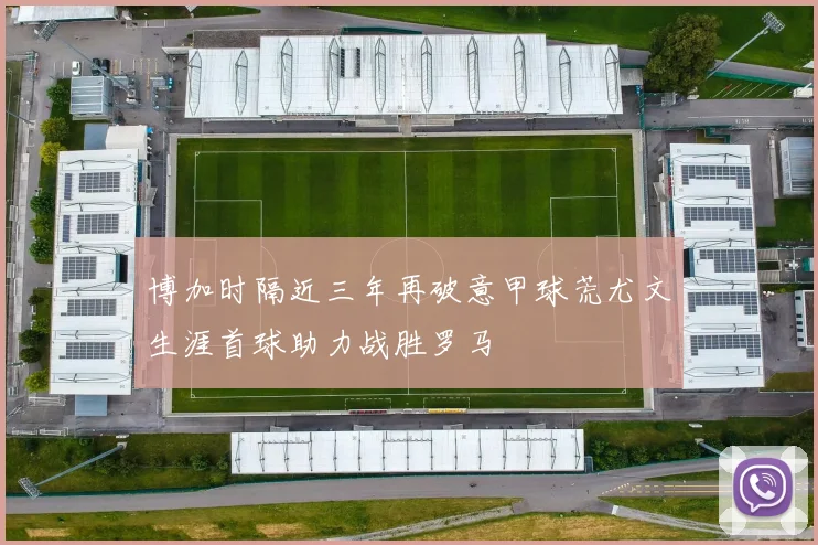 博加时隔近三年再破意甲球荒尤文生涯首球助力战胜罗马
