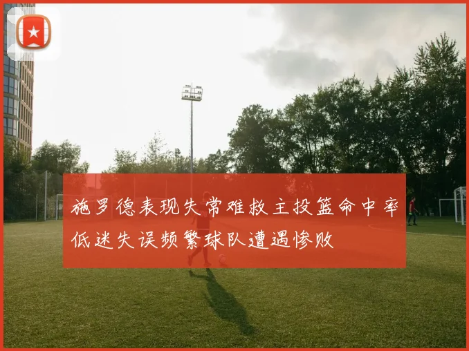 施罗德表现失常难救主投篮命中率低迷失误频繁球队遭遇惨败