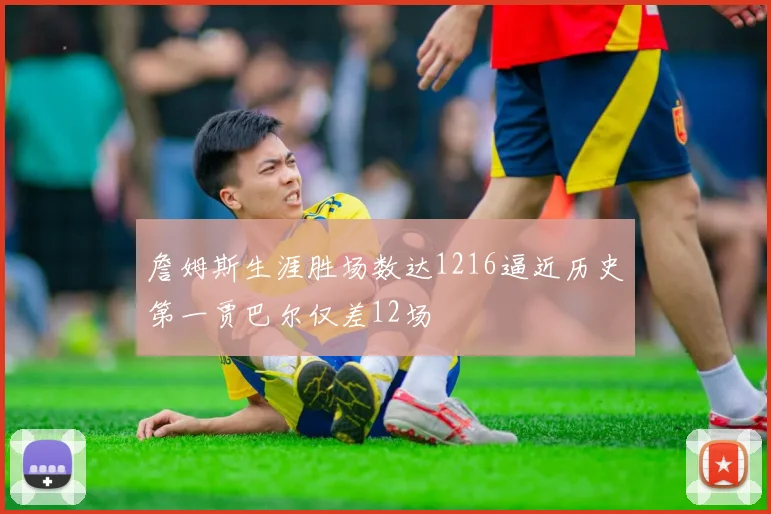 詹姆斯生涯胜场数达1216逼近历史第一贾巴尔仅差12场