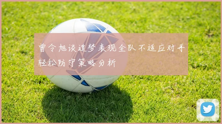 曾令旭谈追梦表现全队不适应对手轻松防守策略分析