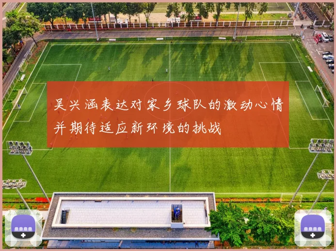 吴兴涵表达对家乡球队的激动心情并期待适应新环境的挑战