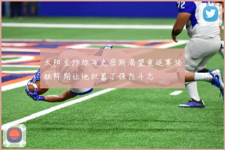 太阳主帅称海史密斯渴望重返赛场缺阵期让他积蓄了强烈斗志