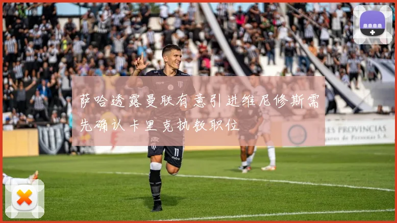 萨哈透露曼联有意引进维尼修斯需先确认卡里克执教职位