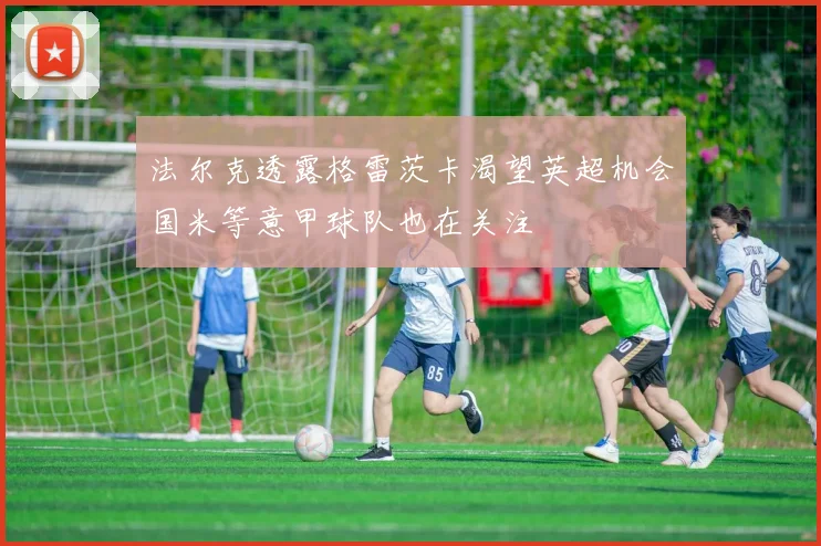 法尔克透露格雷茨卡渴望英超机会国米等意甲球队也在关注